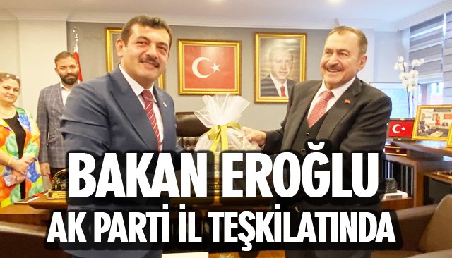 BAKAN EROĞLU AK PARTİ İL TEŞKİLATINDA 