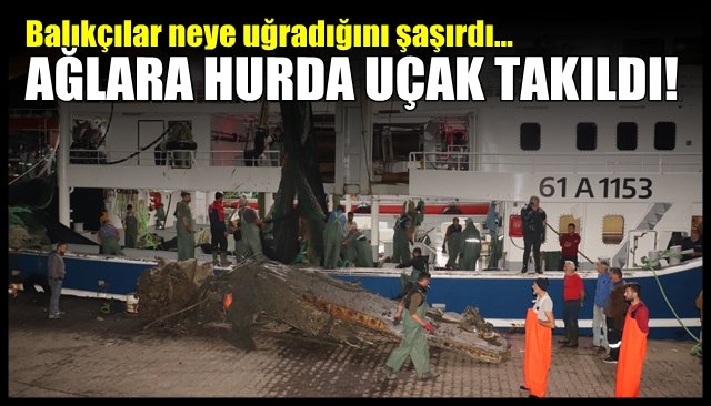 Balıkçılar neye uğradığını şaşırdı…  AĞLARA UÇAK HURDASI TAKILDI