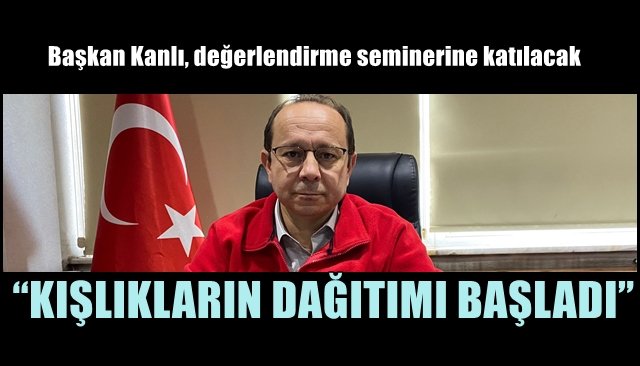 Başkan Kanlı, değerlendirme seminerine katılacak… “KIŞLIKLARIN DAĞITIMI BAŞLADI”