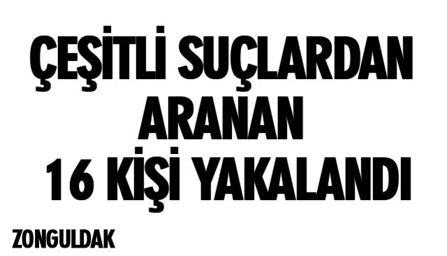 ÇEŞİTLİ SUÇLARDAN ARANAN 16 KİŞİ YAKALANDI 