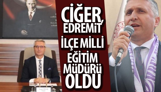 CİĞER, EDREMİT İLÇE MİLLİ EĞİTİM MÜDÜRÜ OLDU