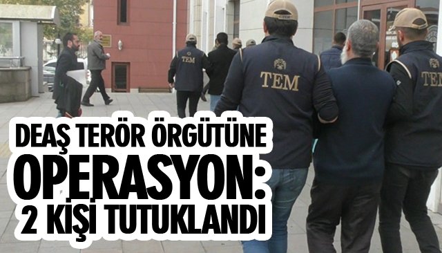 DEAŞ TERÖR ÖRGÜTÜNE OPERASYON: 2 KİŞİ TUTUKLANDI