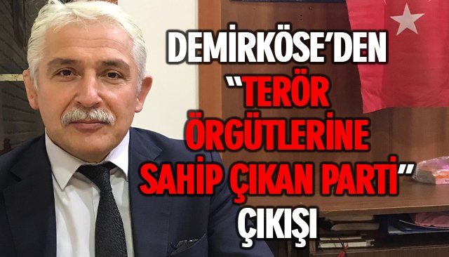 DEMİRKÖSE’DEN “TERÖR ÖRGÜTLERİNE SAHİP ÇIKAN PARTİ” ÇIKIŞI