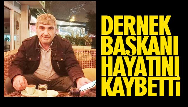 DERNEK BAŞKANI HAYATINI KAYBETTİ