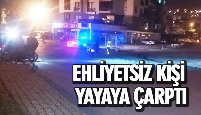 EHLİYETSİZ KİŞİ YAYAYA ÇARPTI