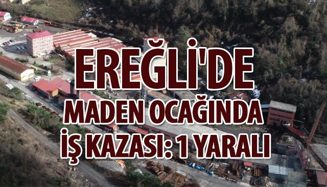 EREĞLİ´DE MADEN OCAĞINDA İŞ KAZASI: 1 YARALI