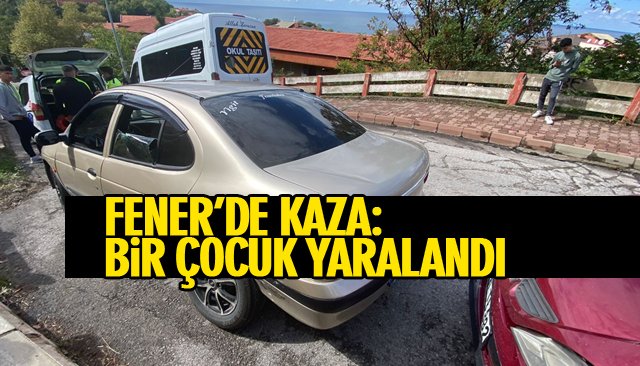 FENER’DE KAZA: BİR ÇOCUK YARALANDI