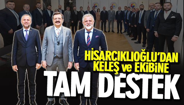 HİSARCIKLIOĞLU’DAN KELEŞ VE EKİBİNE TAM DESTEK