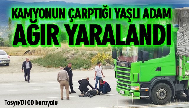 KAMYONUN ÇARPTIĞI YAŞLI ADAM AĞIR YARALANDI 