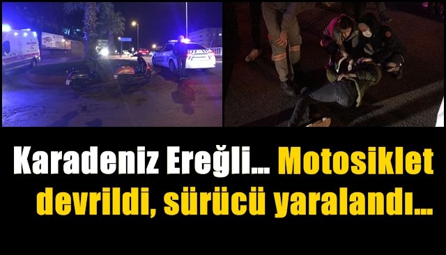 Karadeniz Ereğli… Motosiklet devrildi, sürücü yaralandı…