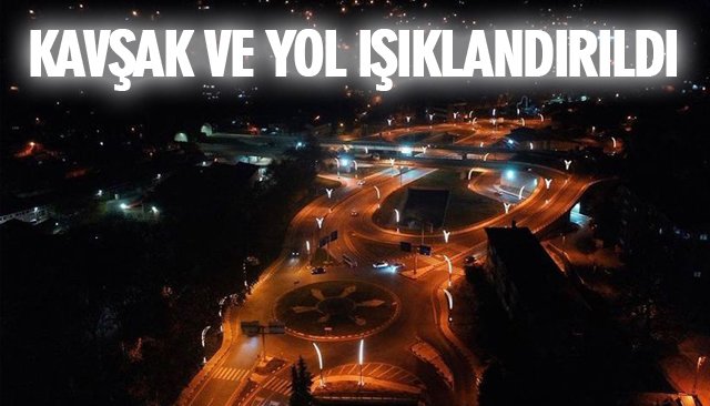 KAVŞAK VE YOL IŞIKLANDIRILDI