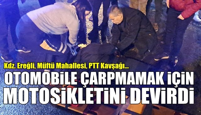 Kdz. Ereğli, Müftü Mahallesi, PTT Kavşağı… MOTOSİKLETİ, ARACA ÇARPMAMAK İÇİN DEVİRDİ