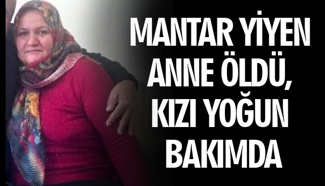 MANTAR YİYEN ANNE ÖLDÜ, KIZI YOĞUN BAKIMDA