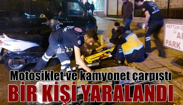 Motosiklet ve kamyonet çarpıştı BİR KİŞİ YARALANDI