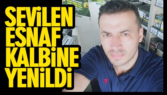 SEVİLEN ESNAF KALBİNE YENİLDİ