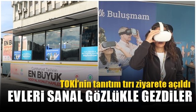 TOKİ’nin tanıtım tırı ziyarete açıldı… EVLERİ SANAL GÖZLÜKLE GEZDİLER