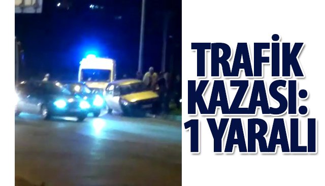 TRAFİK KAZASI: 1 YARALI