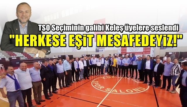 TSO Seçiminin galibi Keleş üyelere seslendi… “HERKESE EŞİT MESAFEDEYİZ”