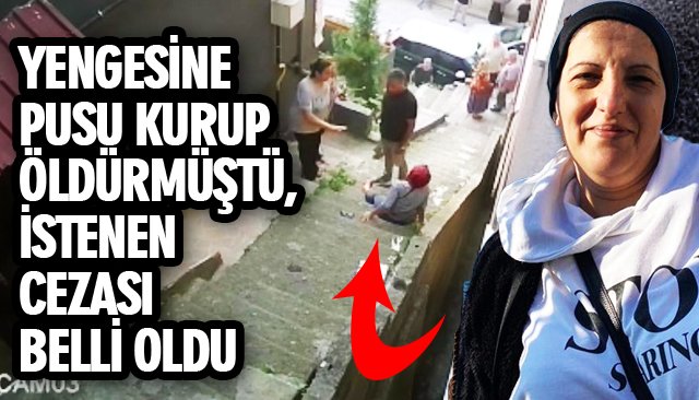 YENGESİNE PUSU KURUP ÖLDÜRMÜŞTÜ, İSTENEN CEZASI BELLİ OLDU