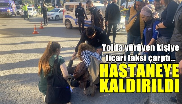 Yolda yürüyen kişiye ticari taksi çarptı… HASTANEYE KALDIRILDI 