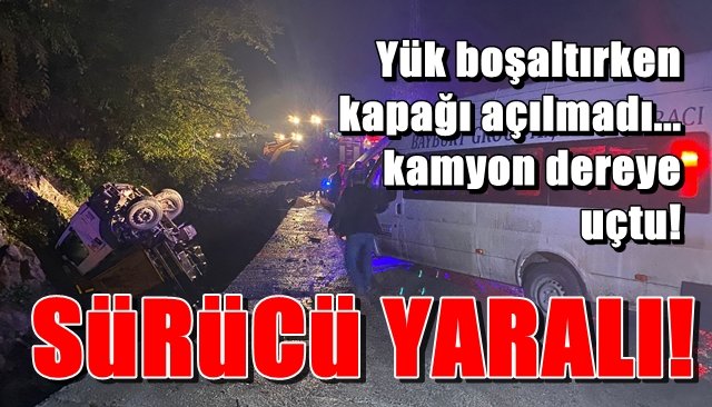 Yük boşaltırken kapağı açılmayan hafriyat kamyonu dereye uçtu… SÜRÜCÜ YARALANDI