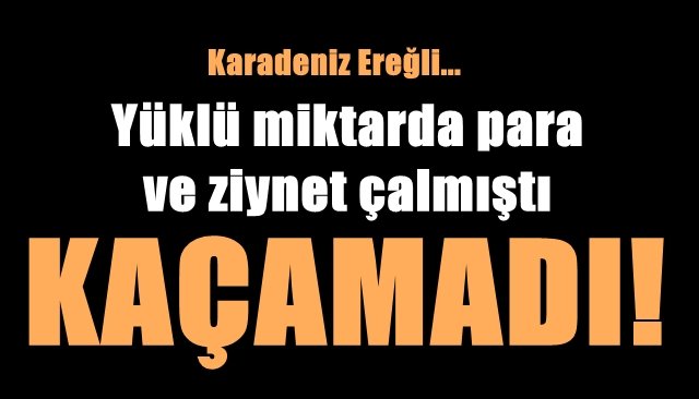 Yüklü miktarda para ve ziynet çalmıştı… FAZLA KAÇAMADI!