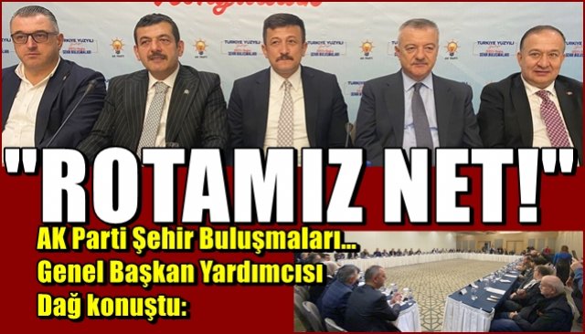AK Parti Şehir Buluşmaları… Genel Başkan Yardımcısı Dağ konuştu: “ROTAMIZ NET!”