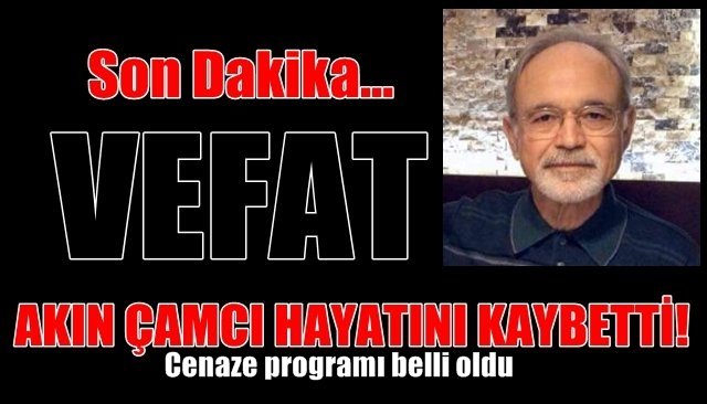 AKIN ÇAMCI HAYATINI KAYBETTİ