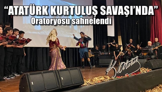  “ATATÜRK KURTULUŞ SAVAŞI’NDA” ORATORYOSU SAHNELENDİ