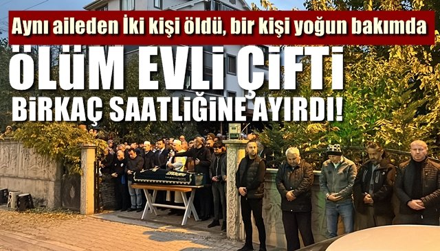 Aynı aileden İki kişi öldü, bir kişi yoğun bakımda… ÖLÜM EVLİ ÇİFTİ BİRKAÇ SAATLİĞİNE AYIRDI!