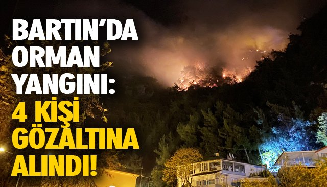 BARTIN’DA ORMAN YANGINI: 4 KİŞİ GÖZALTINA ALINDI!