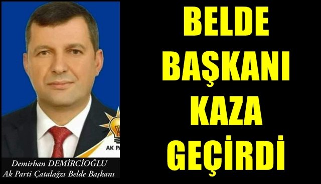 BELDE BAŞKANI KAZA GEÇİRDİ 