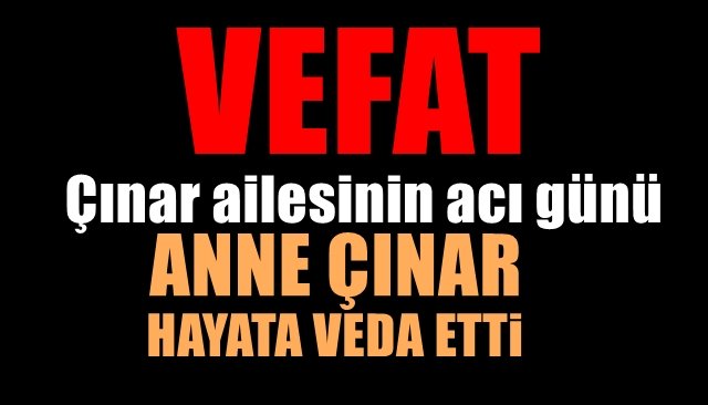 Çınar ailesinin acı günü… ANNE ÇINAR HAYATINI KAYBETTİ