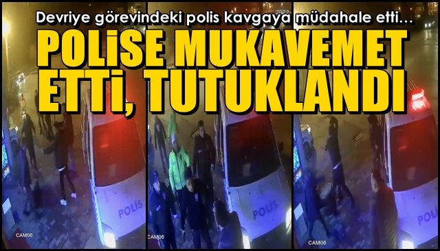 Devriye görevindeki polis kavgaya müdahale etti… MUKAVEMETTE BULUNAN ŞAHIS TUTUKLANDI