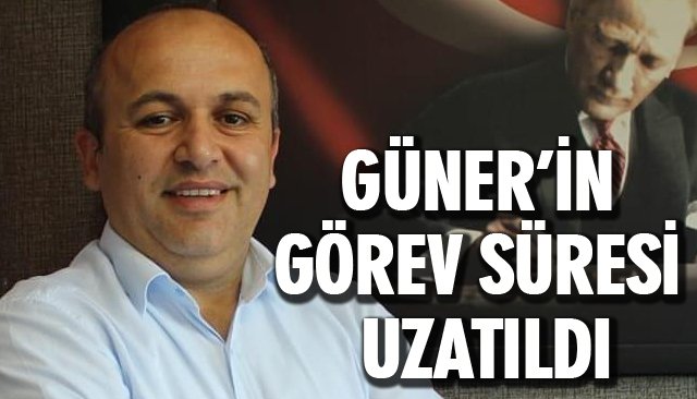 GÜNER’İN GÖREV SÜRESİ UZATILDI