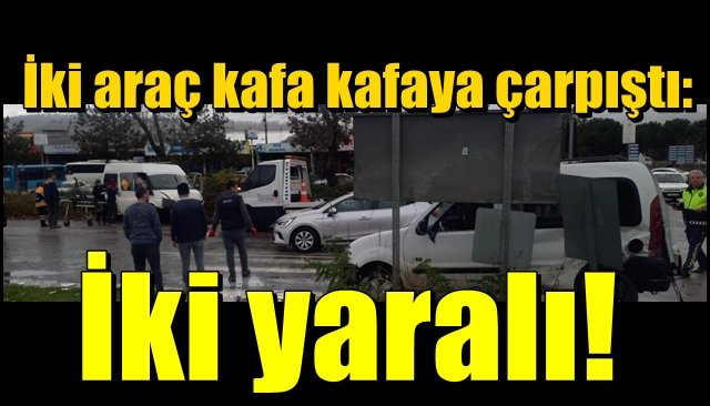 İki araç kafa kafaya çarpıştı: 2 yaralı 