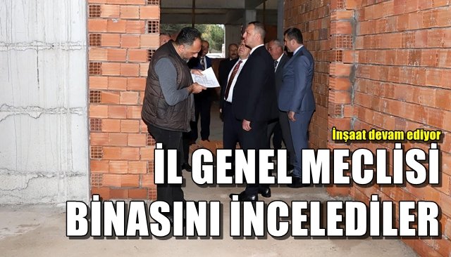 İL GENEL MECLİSİ BİNASINI İNCELEDİLER