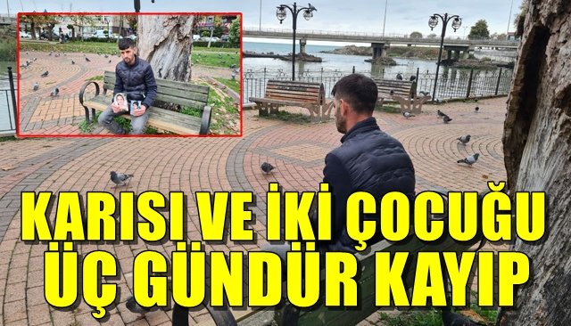 KARISI VE İKİ ÇOCUĞU ÜÇ GÜNDÜR KAYIP