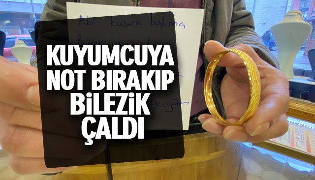 KUYUMCUYA NOT BIRAKIP BİLEZİK ÇALDI 