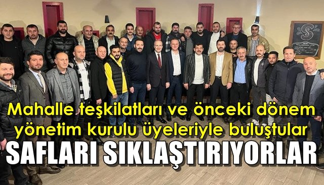 Mahalle teşkilatları ve önceki dönem yönetim kurulu üyeleriyle buluştular  SAFLARI SIKLAŞTIRIYORLAR!