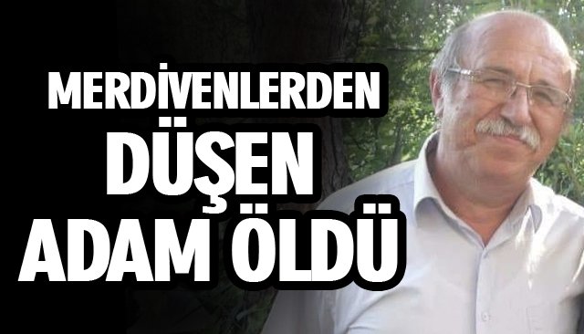 MERDİVENLERDEN DÜŞEN ADAM ÖLDÜ