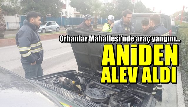 Orhanlar Mahallesi’nde araç yangını… ANİDEN ALEV ALDI