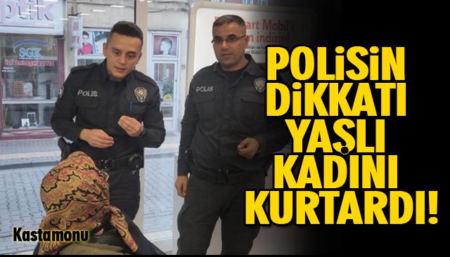 POLİSİN DİKKATİ YAŞLI KADINI KURTARDI! 