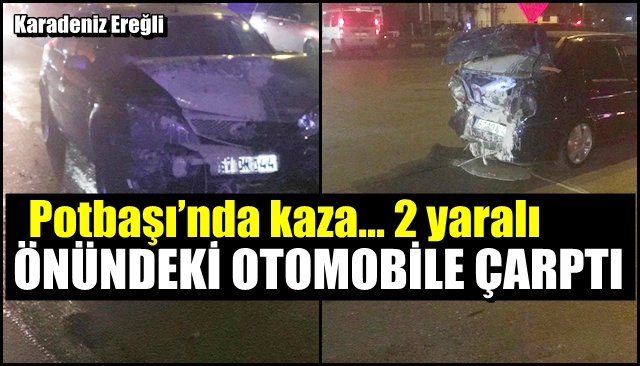 Potbaşı’nda kaza… 2 yaralı… ÖNÜNDEKİ OTOMOBİLE ÇARPTI