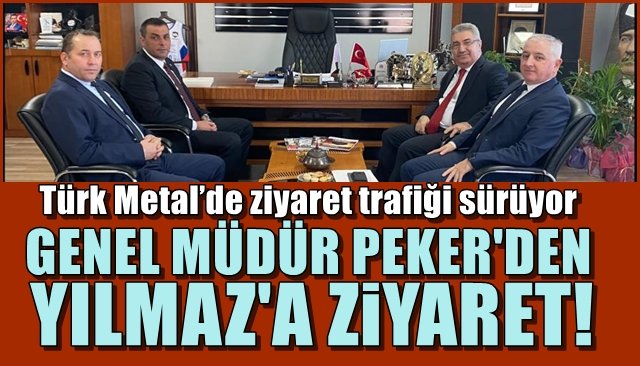 Türk Metal’de ziyaret trafiği sürüyor… PEKER’DEN YILMAZ’A ZİYARET