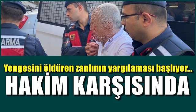 Yengesini öldüren zanlının yargılaması başlıyor… HÂKİM KARŞISINDA 