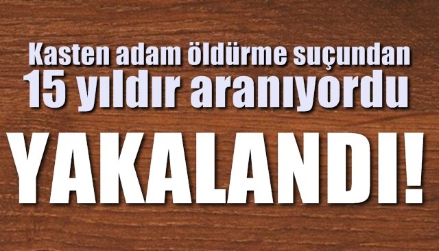 15 yıldır aranıyordu... YAKALANDI