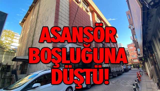 ASANSÖR BOŞLUĞUNA DÜŞTÜ!