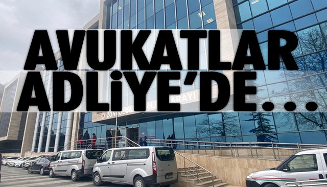 AVUKATLAR ADLİYE’DE…