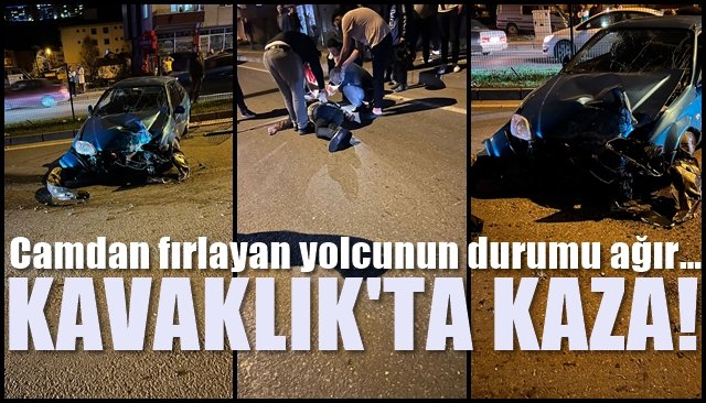 Camdan fırlayan yolcunun durumu ağır… KAVAKLIK’TA KAZA!